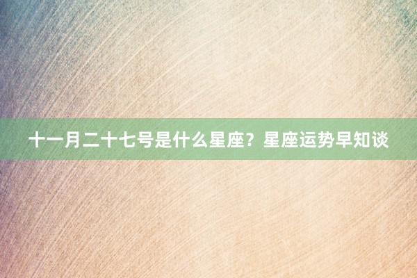 十一月二十七号是什么星座？星座运势早知谈