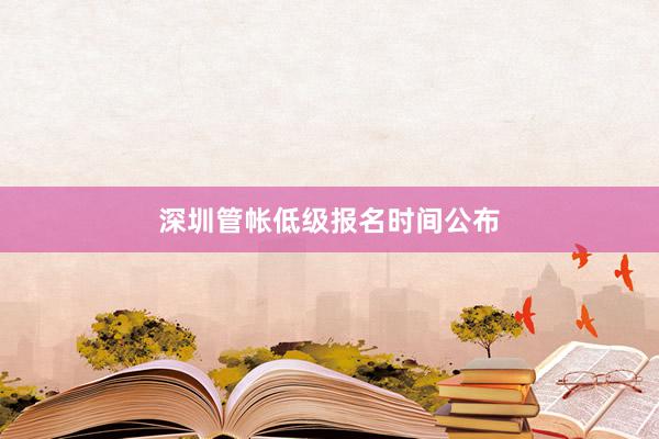 深圳管帐低级报名时间公布